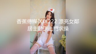 香蕉傳媒 XJX222 漂亮女鄰居主動送上門求操