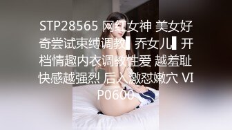 STP28565 网红女神 美女好奇尝试束缚调教▌乔女儿▌开档情趣内衣调教性爱 越羞耻快感越强烈 后入激怼嫩穴 VIP0600