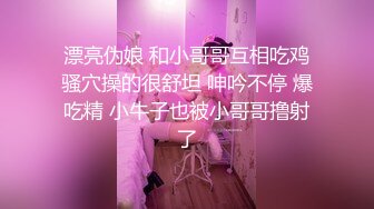  漂亮伪娘 和小哥哥互相吃鸡 骚穴操的很舒坦 呻吟不停 爆吃精 小牛子也被小哥哥撸射了