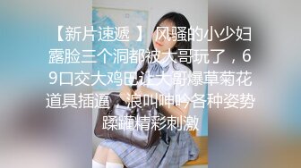 【新片速遞 】 风骚的小少妇露脸三个洞都被大哥玩了，69口交大鸡巴让大哥爆草菊花道具插逼，浪叫呻吟各种姿势蹂躏精彩刺激