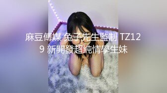 麻豆傳媒 兔子先生監制 TZ129 新開發超純情學生妹