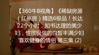 【360牛B视角】《稀缺房源（红帐房）精选6极品！长达22个小时，知书达理的美少妇，性欲极强的白皙丰满少妇 喜欢健身的情侣 第三集 (2)