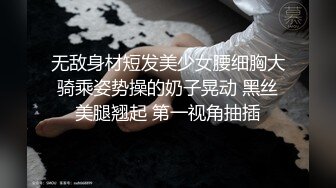 无敌身材短发美少女腰细胸大骑乘姿势操的奶子晃动 黑丝美腿翘起 第一视角抽插