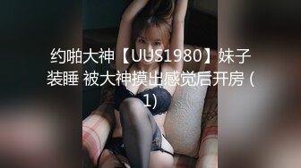 约啪大神【UUS1980】妹子装睡 被大神摸出感觉后开房 (1)