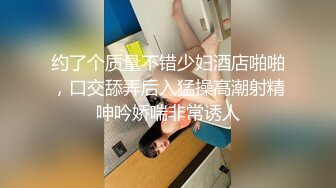 南宁表妹-18岁梦涵，被腹肌哥肏得彻底爽翻，又被内射！