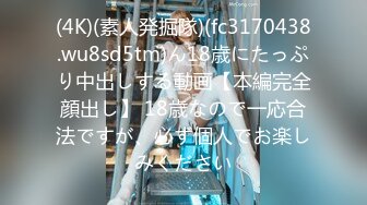 (4K)(素人発掘隊)(fc3170438.wu8sd5tm)ん18歳にたっぷり中出しする動画【本編完全顔出し】 18歳なので一応合法ですが、必ず個人でお楽しみください