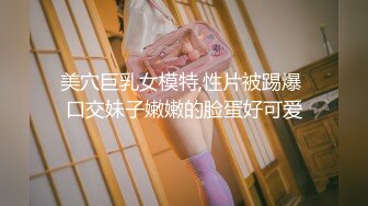 美穴巨乳女模特,性片被踢爆 口交妹子嫩嫩的脸蛋好可爱