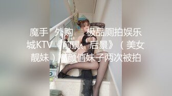 魔手☛外购❤️极品厕拍娱乐城KTV《前景、后景》（美女靓妹）高颜值妹子两次被拍