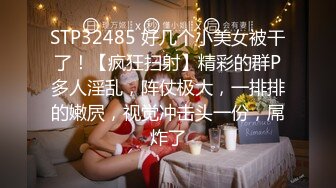 STP32485 好几个小美女被干了！【疯狂扫射】精彩的群P多人淫乱，阵仗极大，一排排的嫩屄，视觉冲击头一份，屌炸了