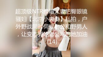 超顶级NTR绿帽人妻肥臀眼镜骚妇【北京小夫妻】私拍，户外野战同时伺候老公和野男人，让变态男吃老公鸡巴她加油 (14)