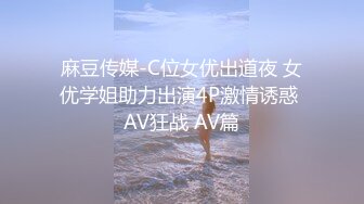 麻豆传媒-C位女优出道夜 女优学姐助力出演4P激情诱惑 AV狂战 AV篇