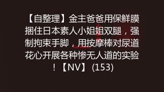 【自整理】金主爸爸用保鲜膜捆住日本素人小姐姐双腿，强制拘束手脚，用按摩棒对尿道花心开展各种惨无人道的实验！【NV】 (153)