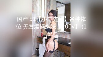 国产 91【小二先生】各种体位 无套爆操嫩妹【200v】 (165)