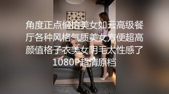 角度正点偸拍美女如云高级餐厅各种风格气质美女方便超高颜值格子衣美女阴毛太性感了1080P超清原档