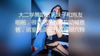  大二学舞蹈贫乳妹子和炮友啪啪，很乖巧脱衣舞扭动喊爸爸，浴室洗澡张开双腿掰穴特写