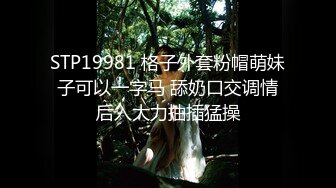 STP19981 格子外套粉帽萌妹子可以一字马 舔奶口交调情后入大力抽插猛操