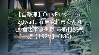 【自整理】OnlyFans——ur2dwaifu 在自家超市卖弄风骚 看起来像亚裔  最新付费视频【192V】 (180)