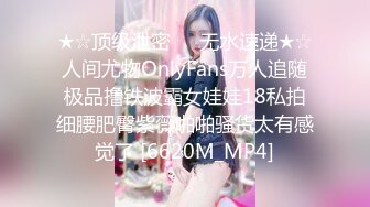 ★☆顶级泄密㊙️无水速递★☆人间尤物OnlyFans万人追随极品撸铁波霸女娃娃18私拍细腰肥臀紫薇啪啪骚货太有感觉了 [6620M_MP4]