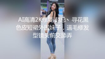  AI高清2K修复 赵总丶寻花黑色皮短裙外围妹子，逼毛修发型镜头前交舔弄