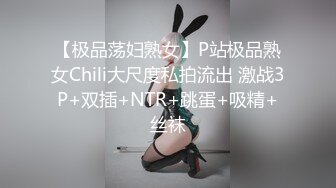 【极品荡妇熟女】P站极品熟女Chili大尺度私拍流出 激战3P+双插+NTR+跳蛋+吸精+丝袜