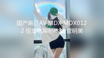 国产麻豆AV MDX MDX0122 侄女吃屌初体验 管明美