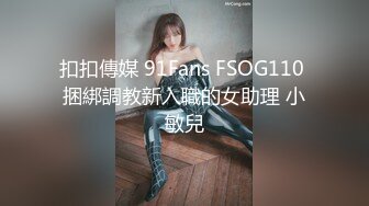 扣扣傳媒 91Fans FSOG110 捆綁調教新入職的女助理 小敏兒