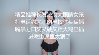 精品推荐长发波浪大眼睛女孩打电话约来肌肉男按住头猛插嘴暴力口交又硬又粗大鸡巴插进嫩嫩逼里太狠了