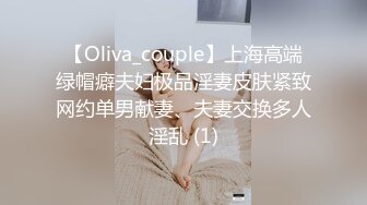 【Oliva_couple】上海高端绿帽癖夫妇极品淫妻皮肤紧致网约单男献妻、夫妻交换多人淫乱 (1)