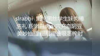 slrabbi  清纯黑丝学生妹肉棒洗礼 粉嫩白虎小穴充血阴豆 美妙抽插 层层褶皱吸茎榨射