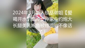 2024年3月新人极品御姐【爱喝开水】高冷女神家中约炮大长腿美乳鲍鱼被糟蹋的不像话了！