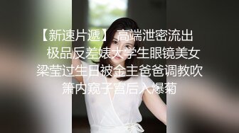 【新速片遞】 高端泄密流出❤️极品反差婊大学生眼镜美女梁莹过生日被金主爸爸调教吹箫内窥子宫后入爆菊