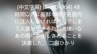 (中文字幕) [SHKD-964] 48時間以内に新鮮な精子を膣内に注入しなければ死んでしまう人妻が生きる為に大嫌いなあの男に中出しされることを決意した。 二宮ひかり