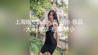 上海炮友情人人妻-对白-极品-大一-按摩-翘臀-娇小