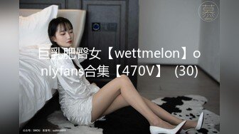 巨乳肥臀女【wettmelon】onlyfans合集【470V】  (30)