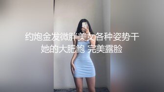 约炮金发微胖美女各种姿势干她的大肥鲍 完美露脸