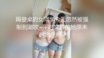 隔壁桌的女同学今天忽然被强制到潮吹~平时文静的她原来这麽色呀!!