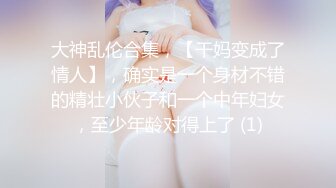 大神乱伦合集，【干妈变成了情人】，确实是一个身材不错的精壮小伙子和一个中年妇女，至少年龄对得上了 (1)