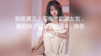 帥氣黃毛小哥爆艹眼鏡女友，擡起妹子屁股瘋狂舔B，換各種姿勢狂艹