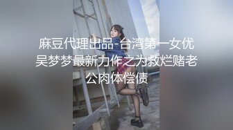 麻豆代理出品-台湾第一女优吴梦梦最新力作之为救烂赌老公肉体偿债