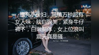    漂亮小少妇，风情万种超有女人味，肤白貌美，紧身牛仔裤下，白嫩胴体，女上位浪叫震天真是骚