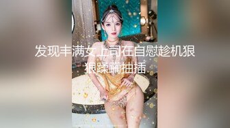 发现丰满女上司在自慰趁机狠狠蹂躏抽插