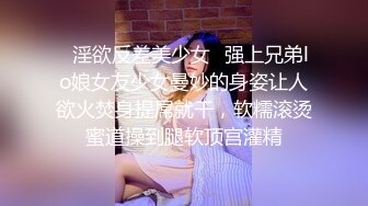 ✿淫欲反差美少女✿强上兄弟lo娘女友少女曼妙的身姿让人欲火焚身提屌就干，软糯滚烫蜜道操到腿软顶宫灌精