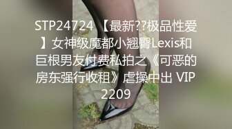 STP24724 【最新??极品性爱】女神级魔都小翘臀Lexis和巨根男友付费私拍之《可恶的房东强行收租》虐操中出 VIP2209