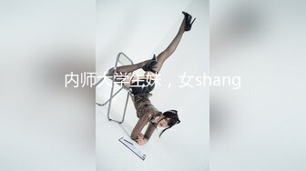 内师大学生妹，女shang