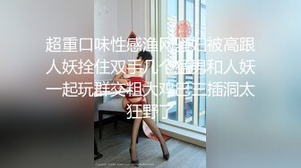 超重口味性感渔网骚妇被高跟人妖拴住双手几个猛男和人妖一起玩群交粗大鸡巴三插洞太狂野了