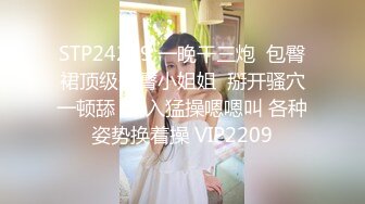 STP24299 一晚干三炮  包臀裙顶级美臀小姐姐  掰开骚穴一顿舔  侧入猛操嗯嗯叫 各种姿势换着操 VIP2209