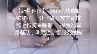 【新片速遞】  拥有六块腹肌帅炸了❤️让骚逼女友主动排卵上位骑乘啪啪❤️操得她浑身骚动，叫嗷嗷，舒服死她啦！