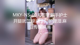 MKY-NS-007.周甯.新手护士开腿就范.亲身上门护理湿.麻豆传媒映画