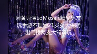 网黄导演EdMosaic精品男友玩手游不理她21岁女大生就出门找两支大鸡鸡玩