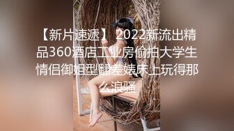 【新片速遞】 2022新流出精品360酒店工业房偷拍大学生情侣御姐型翻差婊床上玩得那么浪骚